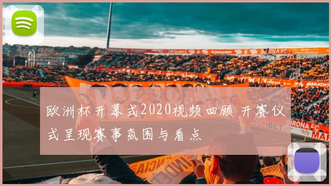 欧洲杯开幕式2020视频回顾 开赛仪式呈现赛事氛围与看点
