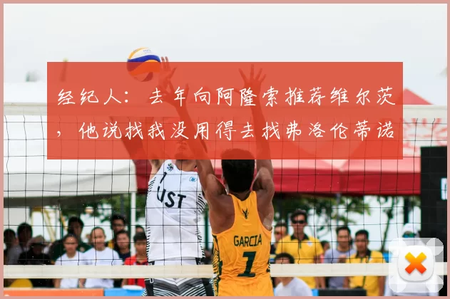 经纪人:去年向阿隆索推荐维尔茨,他说找我没用得去找弗洛伦蒂诺