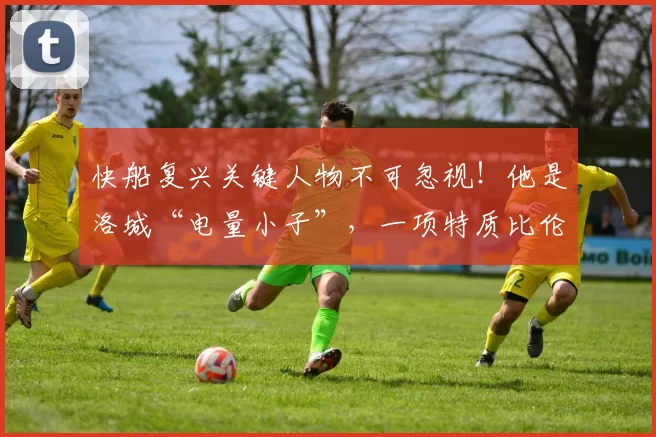 快船复兴关键人物不可忽视！他是洛城“电量小子”，一项特质比伦纳德更重要_马瑟林_球员_阵容
