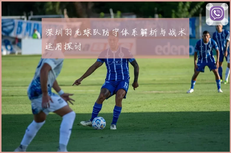 深圳羽毛球队防守体系解析与战术运用探讨