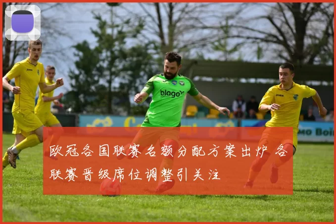 欧冠各国联赛名额分配方案出炉 各联赛晋级席位调整引关注