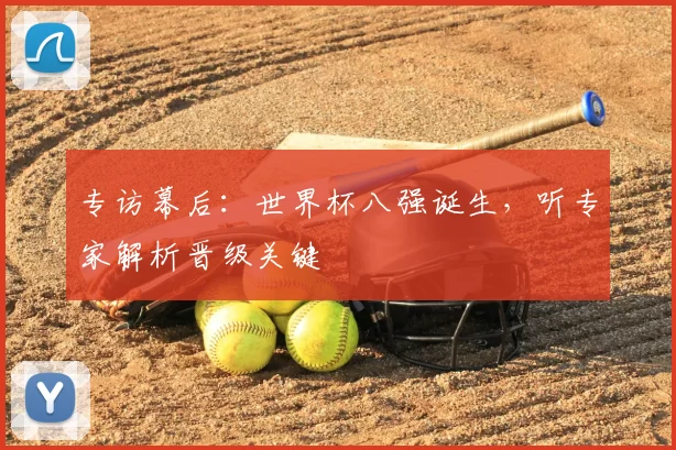 专访幕后：世界杯八强诞生，听专家解析晋级关键