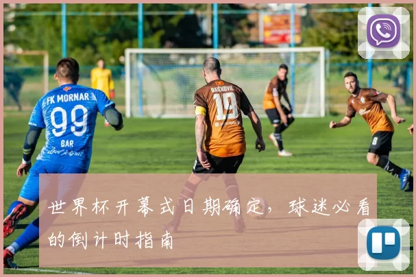 世界杯开幕式日期确定，球迷必看的倒计时指南