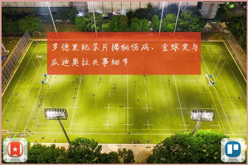 罗德里纪录片揭秘伤病、金球奖与瓜迪奥拉共事细节
