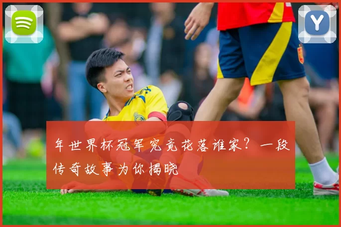 年世界杯冠军究竟花落谁家？一段传奇故事为你揭晓
