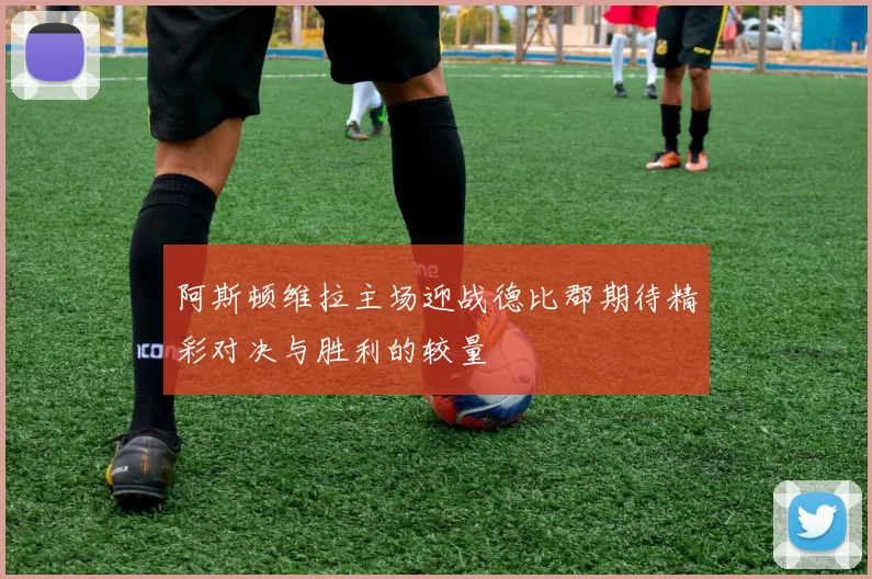 阿斯顿维拉主场迎战德比郡期待精彩对决与胜利的较量