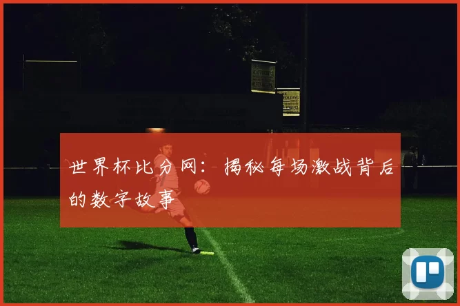 世界杯比分网：揭秘每场激战背后的数字故事