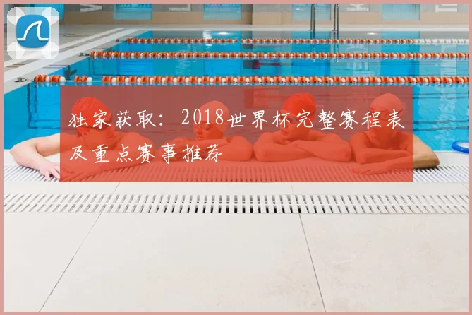 独家获取:2018世界杯完整赛程表及重点赛事推荐