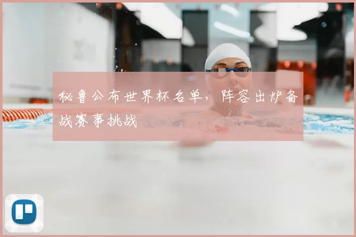 秘鲁公布世界杯名单,阵容出炉备战赛事挑战
