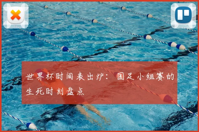 世界杯时间表出炉:国足小组赛的生死时刻盘点