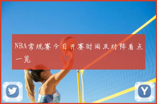 NBA常规赛今日开赛时间及对阵看点一览