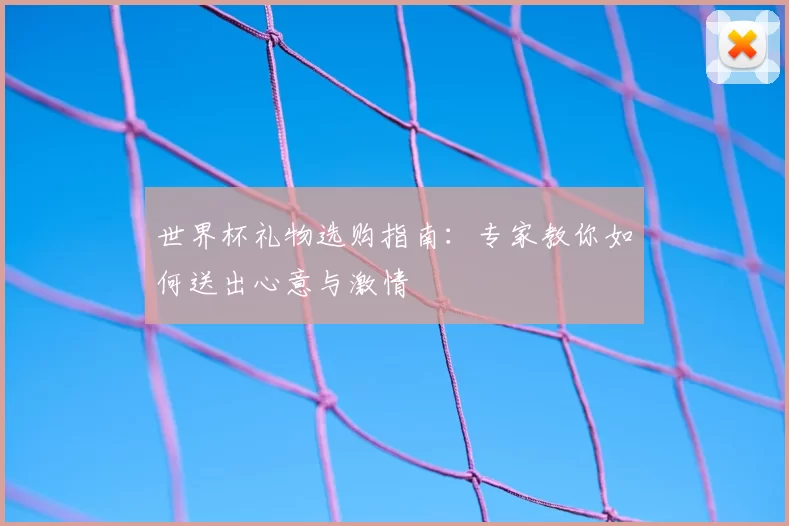 世界杯礼物选购指南：专家教你如何送出心意与激情
