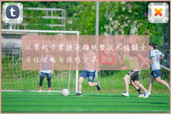 从零起步掌握英雄联盟战术精髓全方位攻略与技巧分享