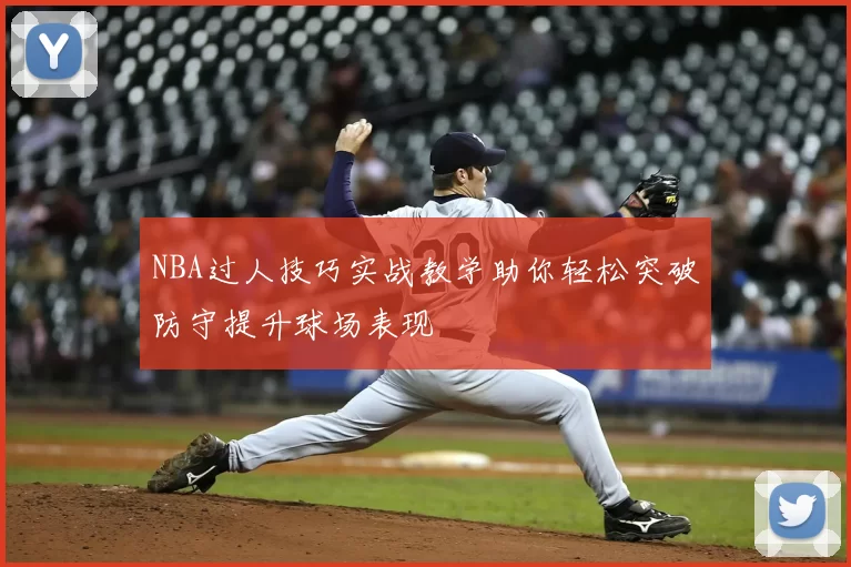 NBA过人技巧实战教学助你轻松突破防守提升球场表现