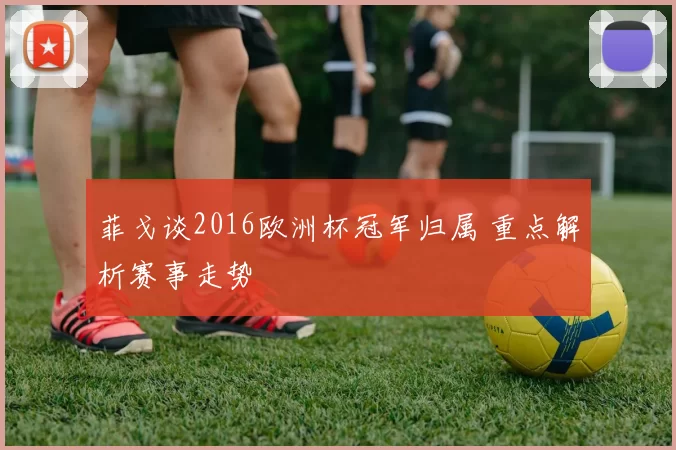 菲戈谈2016欧洲杯冠军归属 重点解析赛事走势