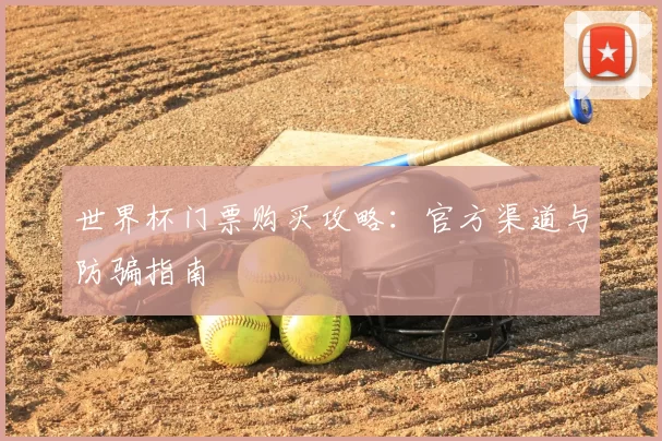 世界杯门票购买攻略：官方渠道与防骗指南