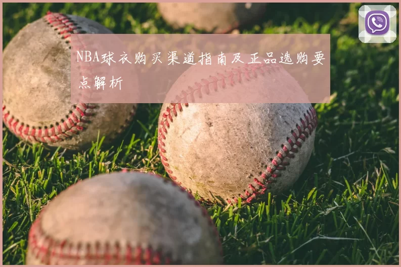 NBA球衣购买渠道指南及正品选购要点解析