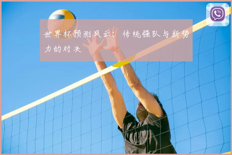 世界杯预测风云:传统强队与新势力的对决