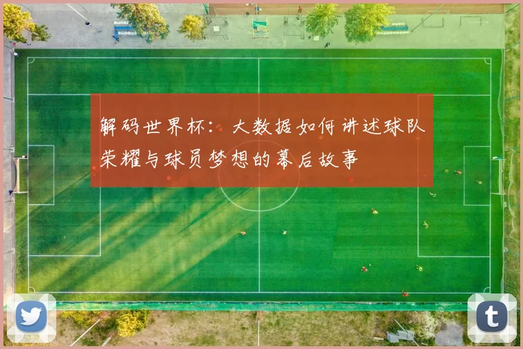 解码世界杯：大数据如何讲述球队荣耀与球员梦想的幕后故事