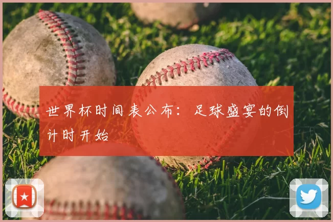 世界杯时间表公布:足球盛宴的倒计时开始