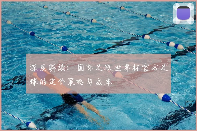 深度解读:国际足联世界杯官方足球的定价策略与成本