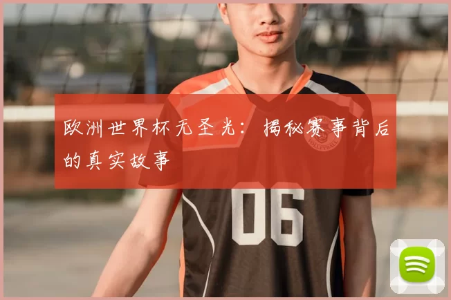 欧洲世界杯无圣光:揭秘赛事背后的真实故事