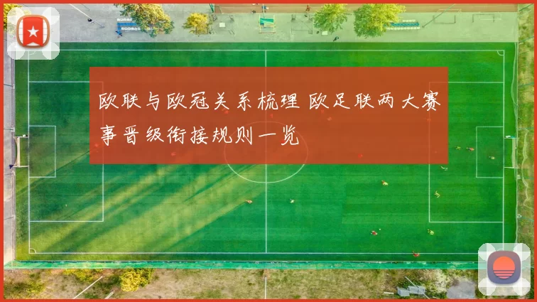 欧联与欧冠关系梳理 欧足联两大赛事晋级衔接规则一览