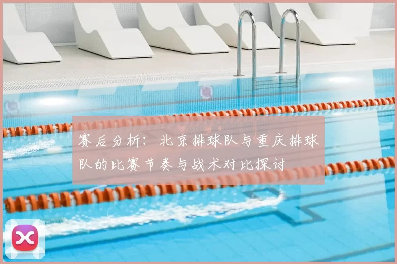 赛后分析:北京排球队与重庆排球队的比赛节奏与战术对比探讨
