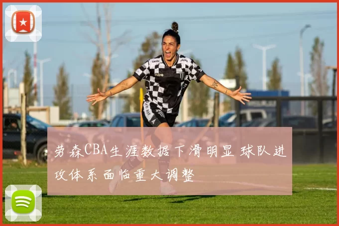 劳森CBA生涯数据下滑明显 球队进攻体系面临重大调整