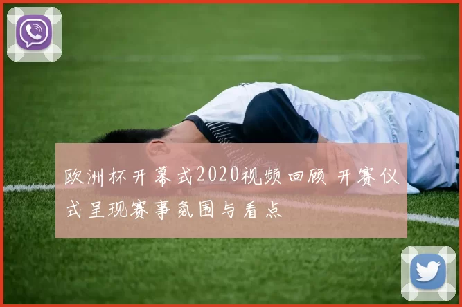 欧洲杯开幕式2020视频回顾 开赛仪式呈现赛事氛围与看点