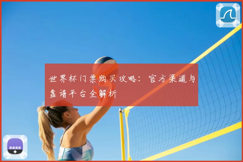 世界杯门票购买攻略：官方渠道与靠谱平台全解析
