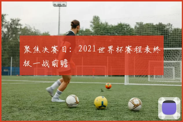 聚焦决赛日:2021世界杯赛程表终极一战前瞻