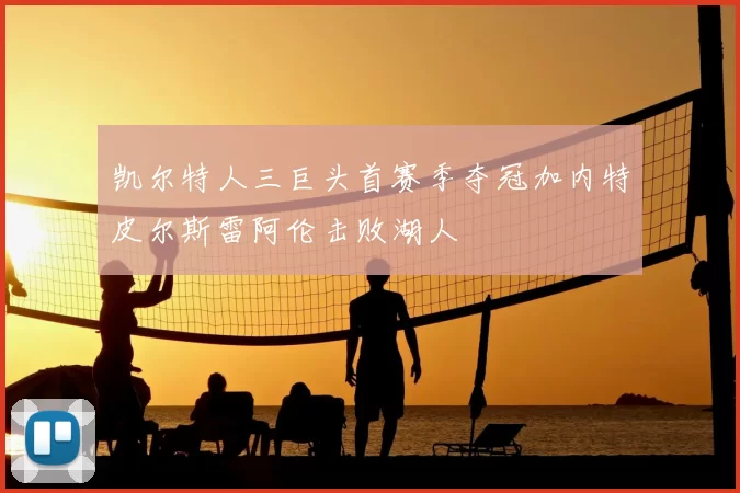 凯尔特人三巨头首赛季夺冠加内特皮尔斯雷阿伦击败湖人