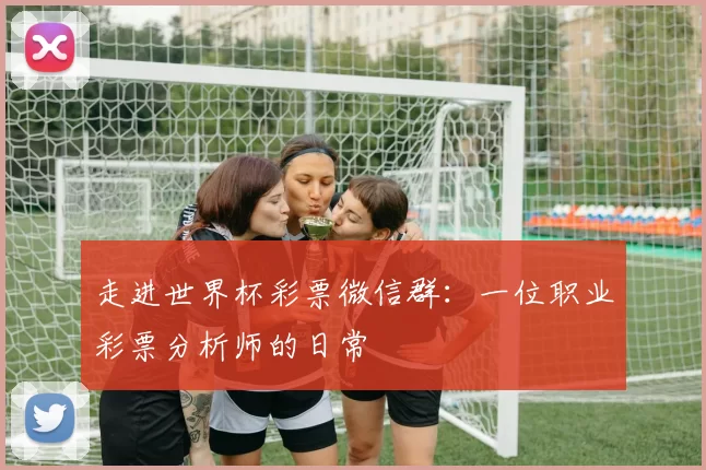 走进世界杯彩票微信群:一位职业彩票分析师的日常