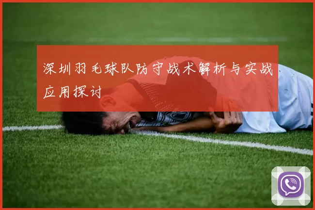 深圳羽毛球队防守战术解析与实战应用探讨