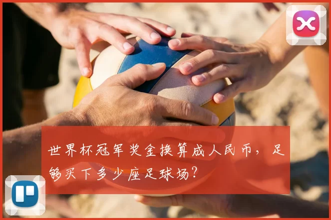 世界杯冠军奖金换算成人民币，足够买下多少座足球场？