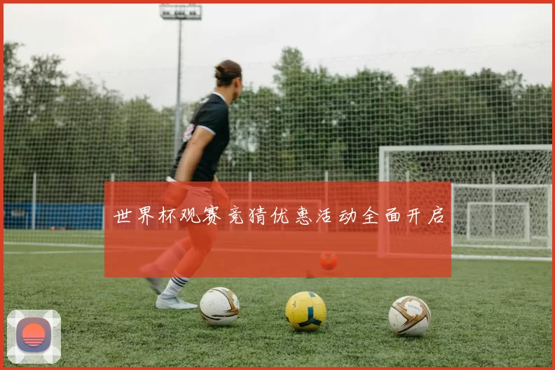 世界杯观赛竞猜优惠活动全面开启