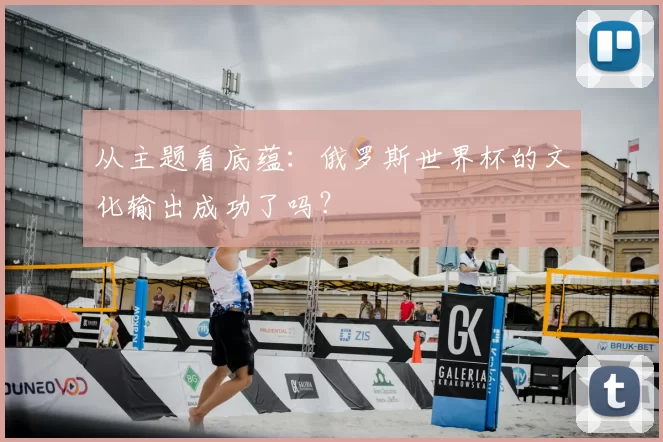 从主题看底蕴:俄罗斯世界杯的文化输出成功了吗?
