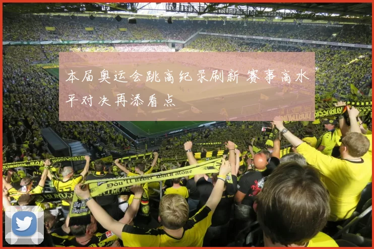 本届奥运会跳高纪录刷新 赛事高水平对决再添看点