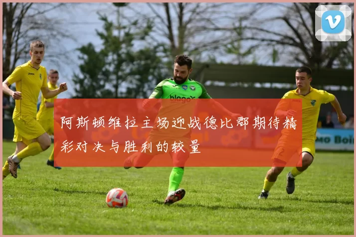 阿斯顿维拉主场迎战德比郡期待精彩对决与胜利的较量