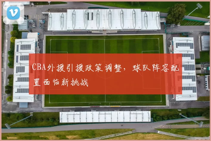 CBA外援引援政策调整，球队阵容配置面临新挑战