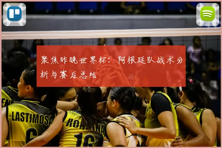 聚焦昨晚世界杯：阿根廷队战术分析与赛后总结