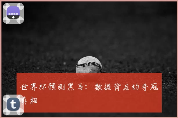 世界杯预测黑马：数据背后的夺冠真相