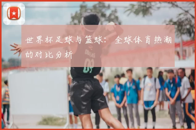 世界杯足球与篮球：全球体育热潮的对比分析