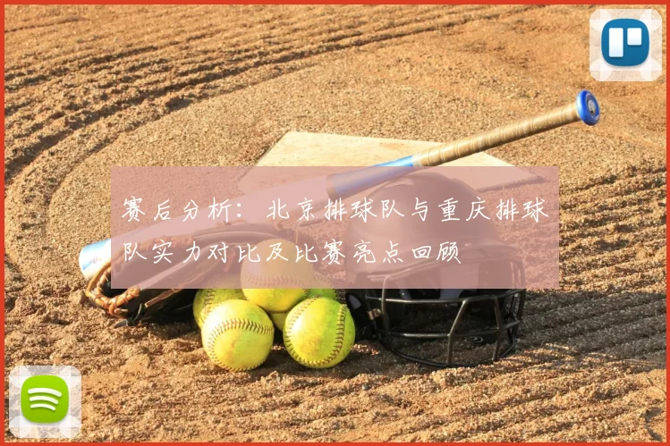 赛后分析:北京排球队与重庆排球队实力对比及比赛亮点回顾