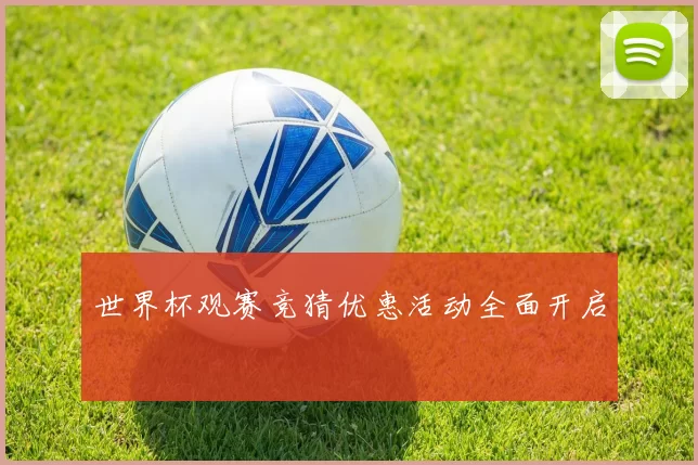 世界杯观赛竞猜优惠活动全面开启