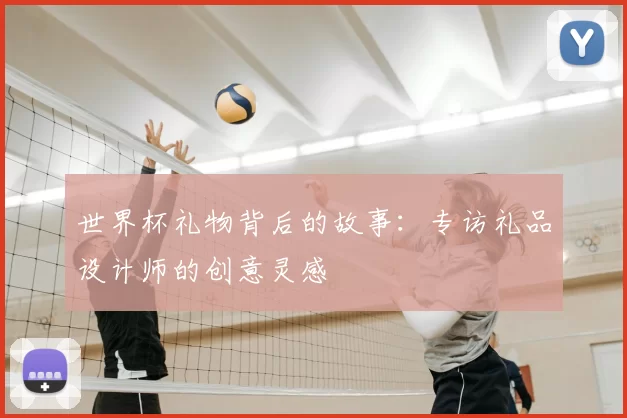 世界杯礼物背后的故事:专访礼品设计师的创意灵感