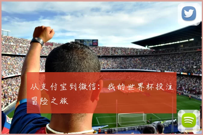 从支付宝到微信:我的世界杯投注冒险之旅