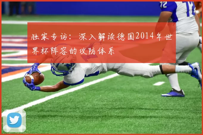 独家专访：深入解读德国2014年世界杯阵容的攻防体系