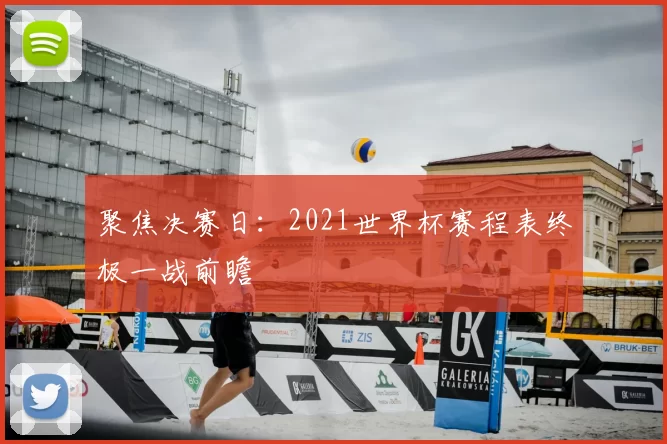 聚焦决赛日:2021世界杯赛程表终极一战前瞻